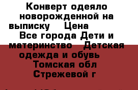 Конверт-одеяло новорожденной на выписку. › Цена ­ 1 500 - Все города Дети и материнство » Детская одежда и обувь   . Томская обл.,Стрежевой г.